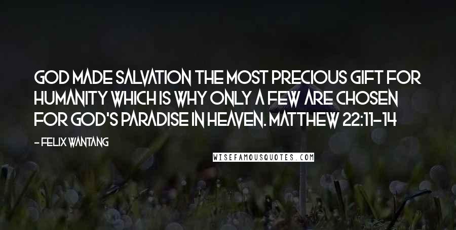 Felix Wantang Quotes: God made salvation the most precious gift for humanity which is why only a few are chosen for God's Paradise in heaven. Matthew 22:11-14