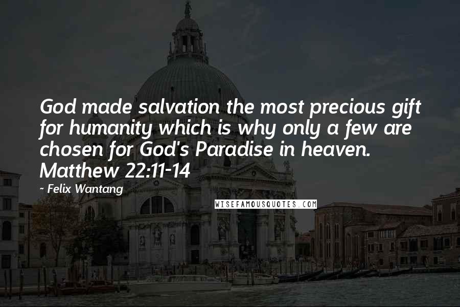 Felix Wantang Quotes: God made salvation the most precious gift for humanity which is why only a few are chosen for God's Paradise in heaven. Matthew 22:11-14