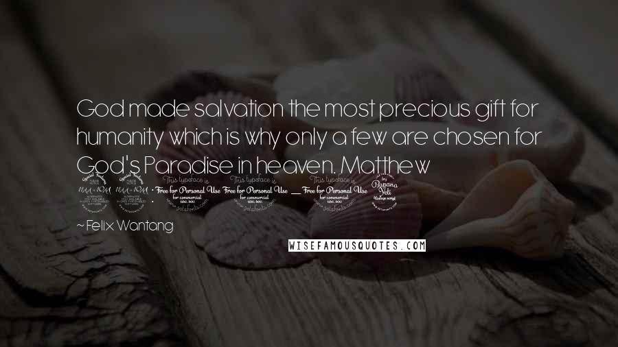 Felix Wantang Quotes: God made salvation the most precious gift for humanity which is why only a few are chosen for God's Paradise in heaven. Matthew 22:11-14