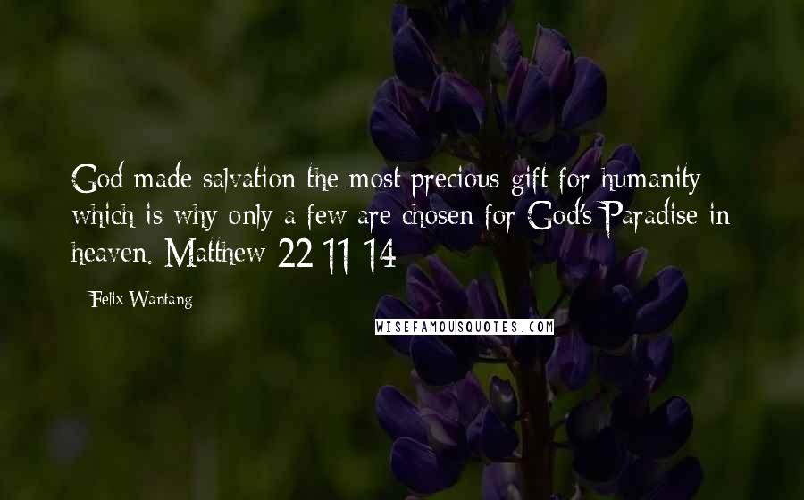 Felix Wantang Quotes: God made salvation the most precious gift for humanity which is why only a few are chosen for God's Paradise in heaven. Matthew 22:11-14