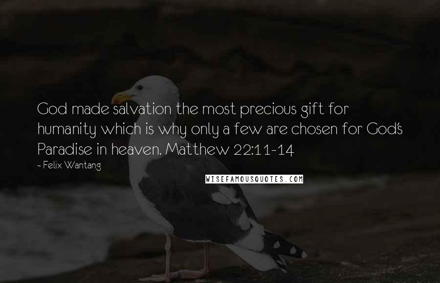 Felix Wantang Quotes: God made salvation the most precious gift for humanity which is why only a few are chosen for God's Paradise in heaven. Matthew 22:11-14