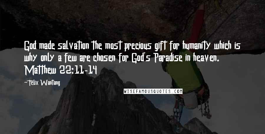Felix Wantang Quotes: God made salvation the most precious gift for humanity which is why only a few are chosen for God's Paradise in heaven. Matthew 22:11-14
