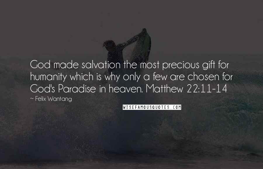 Felix Wantang Quotes: God made salvation the most precious gift for humanity which is why only a few are chosen for God's Paradise in heaven. Matthew 22:11-14