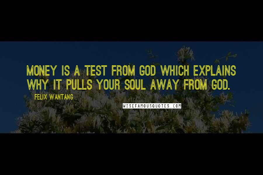 Felix Wantang Quotes: Money is a test from God which explains why it pulls your soul away from God.