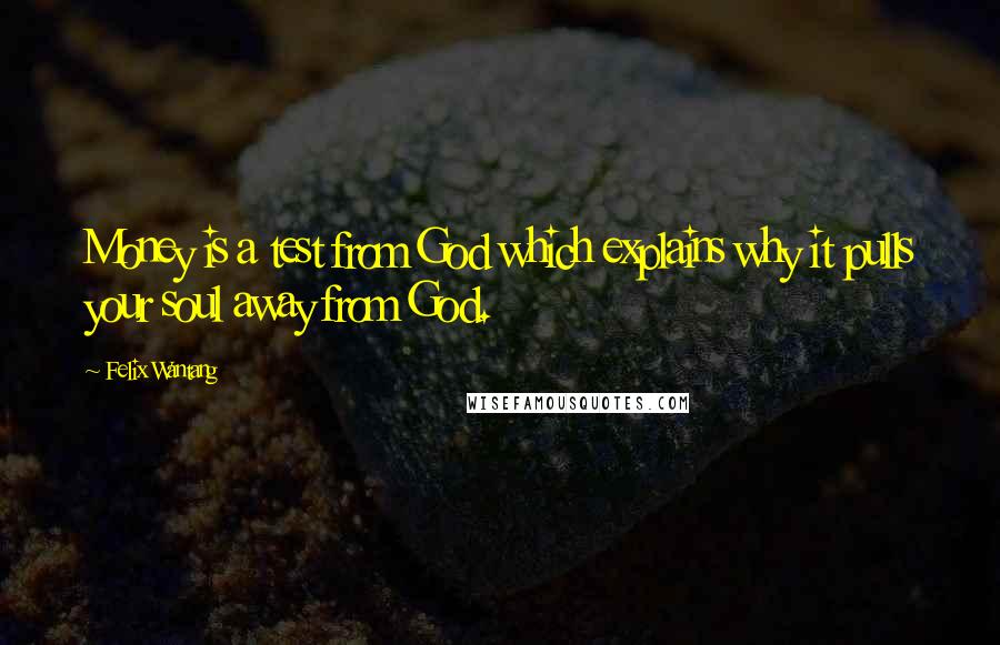 Felix Wantang Quotes: Money is a test from God which explains why it pulls your soul away from God.