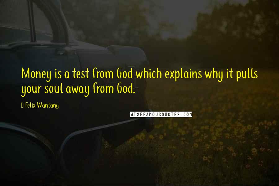 Felix Wantang Quotes: Money is a test from God which explains why it pulls your soul away from God.