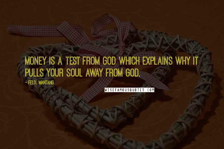 Felix Wantang Quotes: Money is a test from God which explains why it pulls your soul away from God.