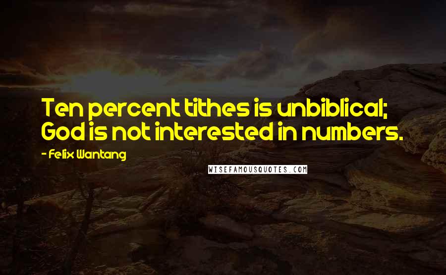 Felix Wantang Quotes: Ten percent tithes is unbiblical; God is not interested in numbers.