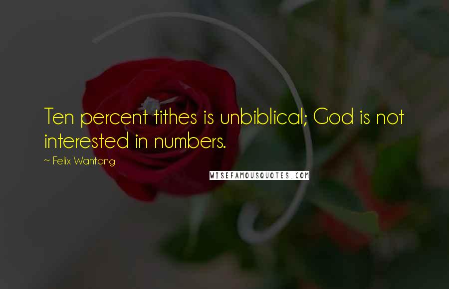 Felix Wantang Quotes: Ten percent tithes is unbiblical; God is not interested in numbers.