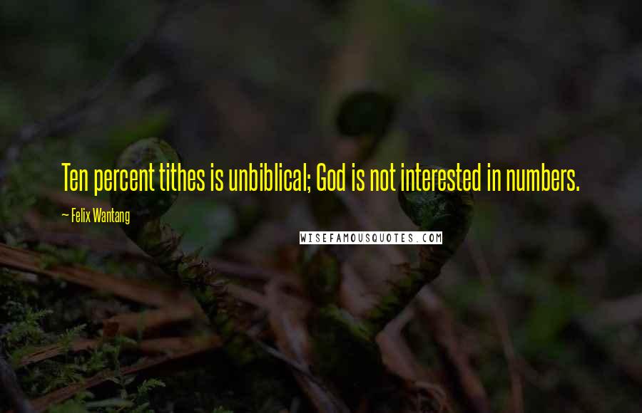 Felix Wantang Quotes: Ten percent tithes is unbiblical; God is not interested in numbers.