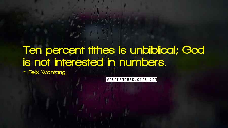 Felix Wantang Quotes: Ten percent tithes is unbiblical; God is not interested in numbers.