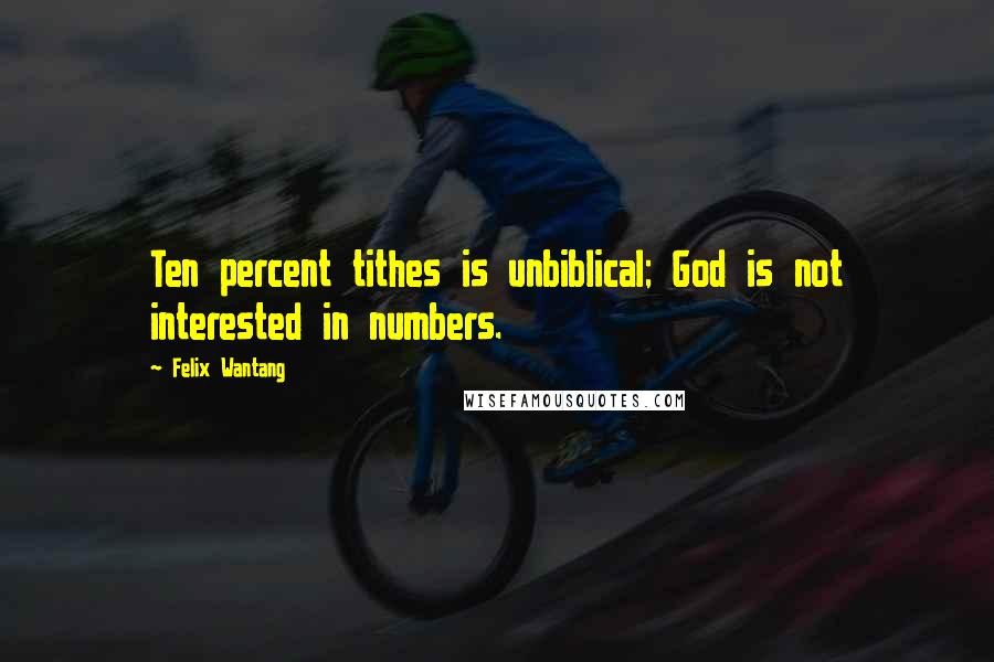 Felix Wantang Quotes: Ten percent tithes is unbiblical; God is not interested in numbers.