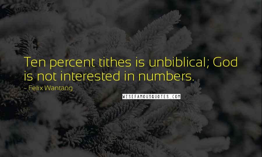 Felix Wantang Quotes: Ten percent tithes is unbiblical; God is not interested in numbers.