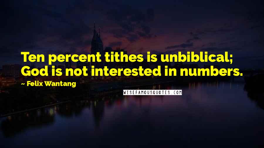 Felix Wantang Quotes: Ten percent tithes is unbiblical; God is not interested in numbers.