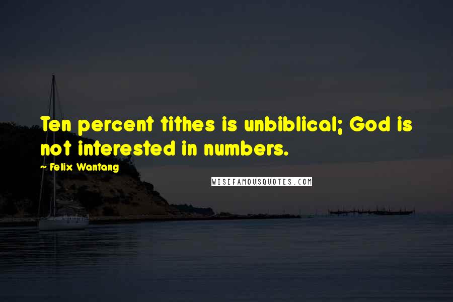 Felix Wantang Quotes: Ten percent tithes is unbiblical; God is not interested in numbers.