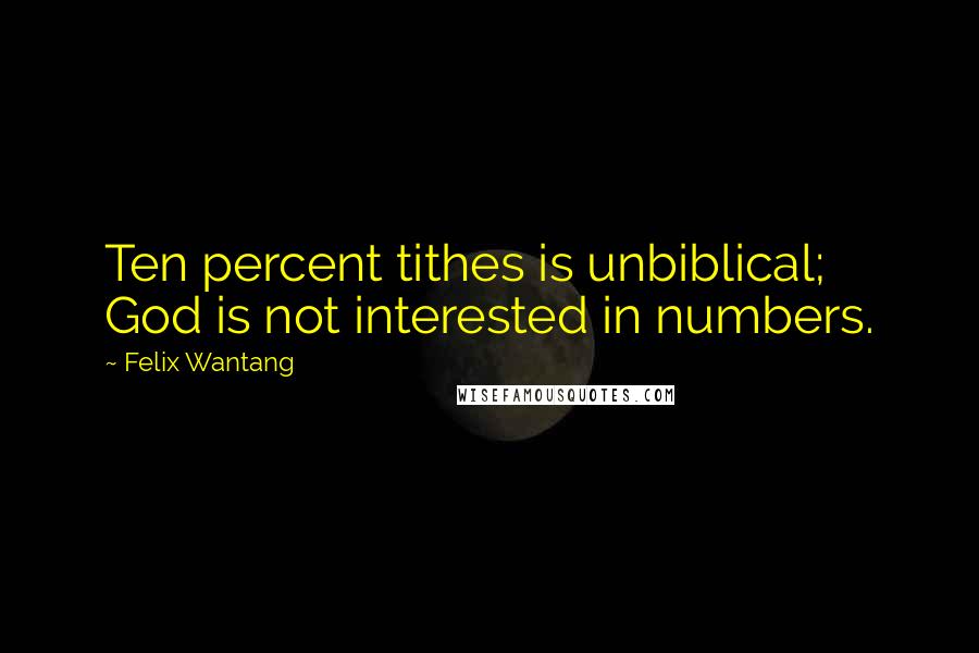 Felix Wantang Quotes: Ten percent tithes is unbiblical; God is not interested in numbers.