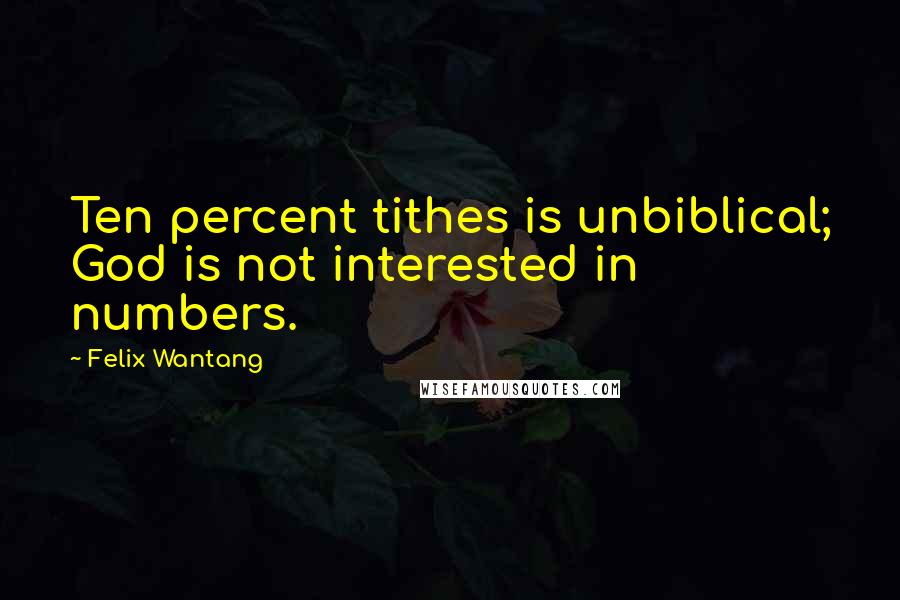Felix Wantang Quotes: Ten percent tithes is unbiblical; God is not interested in numbers.
