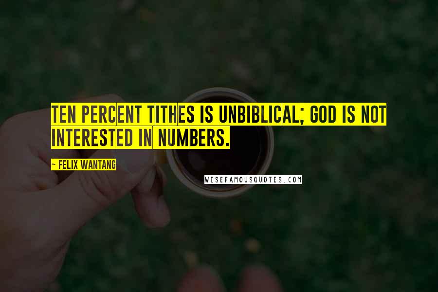Felix Wantang Quotes: Ten percent tithes is unbiblical; God is not interested in numbers.