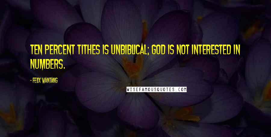 Felix Wantang Quotes: Ten percent tithes is unbiblical; God is not interested in numbers.