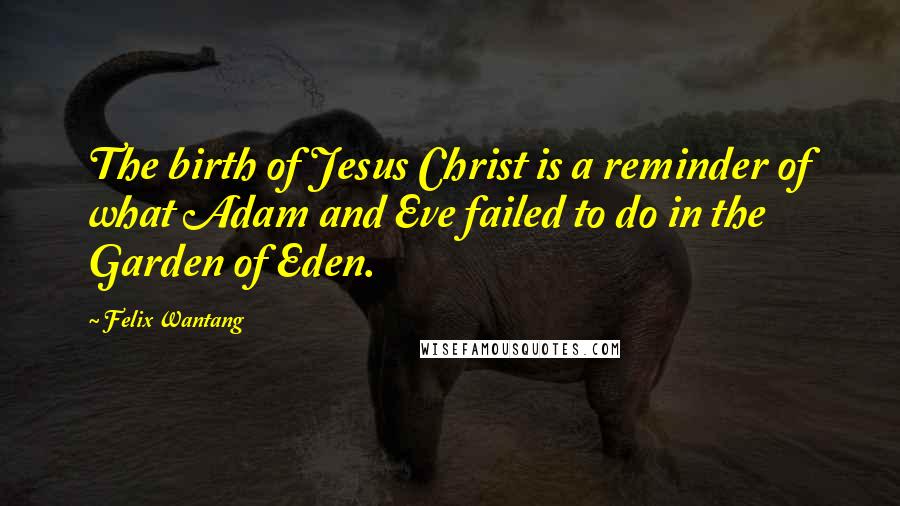 Felix Wantang Quotes: The birth of Jesus Christ is a reminder of what Adam and Eve failed to do in the Garden of Eden.