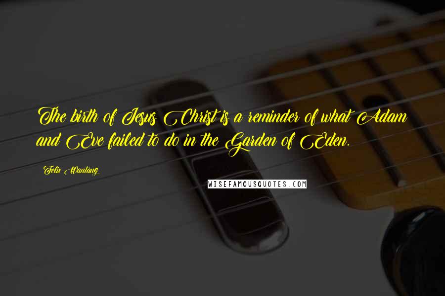 Felix Wantang Quotes: The birth of Jesus Christ is a reminder of what Adam and Eve failed to do in the Garden of Eden.