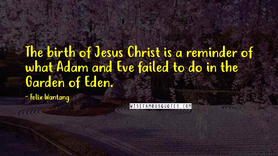 Felix Wantang Quotes: The birth of Jesus Christ is a reminder of what Adam and Eve failed to do in the Garden of Eden.