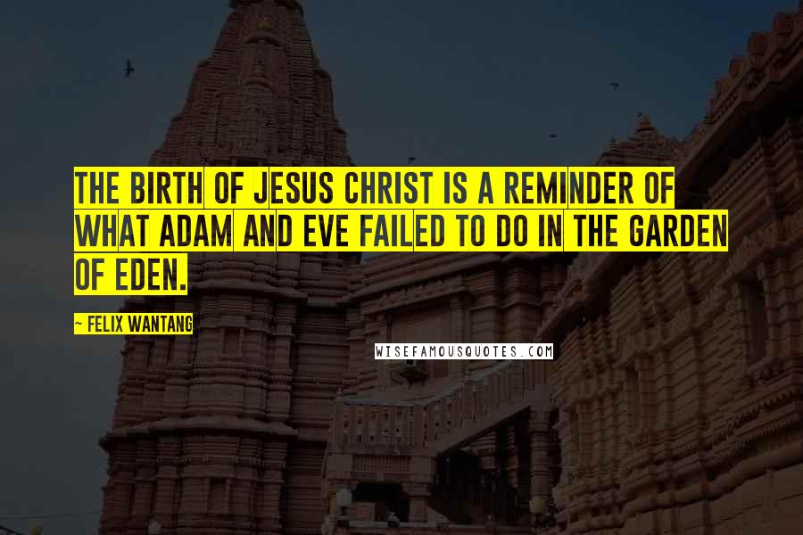 Felix Wantang Quotes: The birth of Jesus Christ is a reminder of what Adam and Eve failed to do in the Garden of Eden.