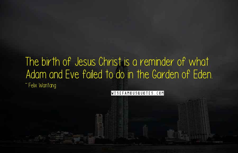 Felix Wantang Quotes: The birth of Jesus Christ is a reminder of what Adam and Eve failed to do in the Garden of Eden.