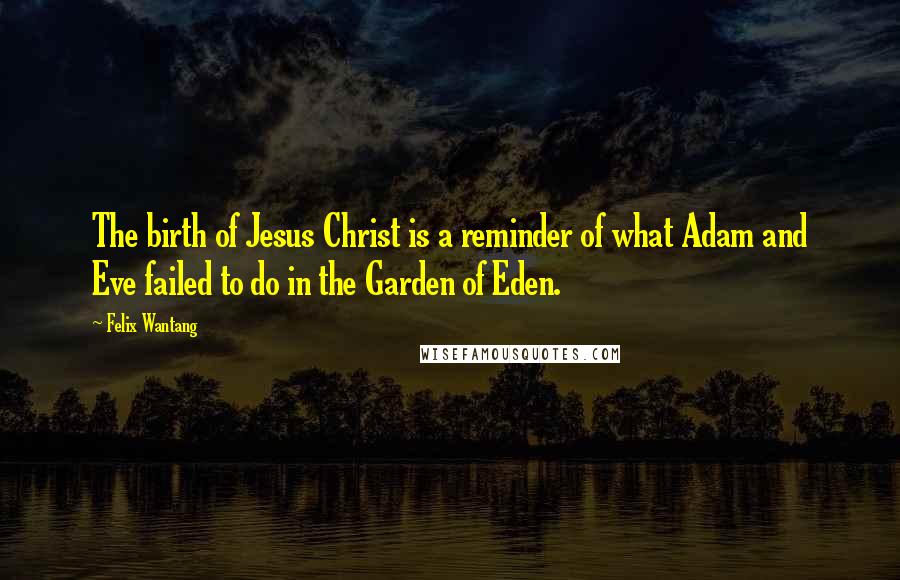 Felix Wantang Quotes: The birth of Jesus Christ is a reminder of what Adam and Eve failed to do in the Garden of Eden.