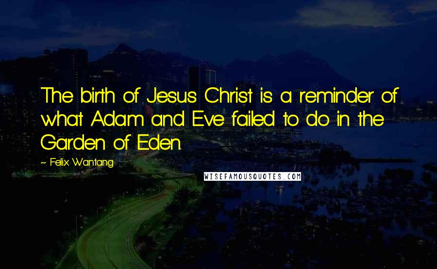 Felix Wantang Quotes: The birth of Jesus Christ is a reminder of what Adam and Eve failed to do in the Garden of Eden.