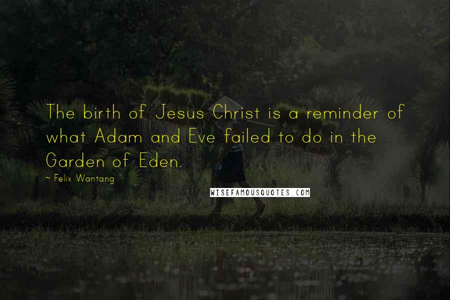 Felix Wantang Quotes: The birth of Jesus Christ is a reminder of what Adam and Eve failed to do in the Garden of Eden.