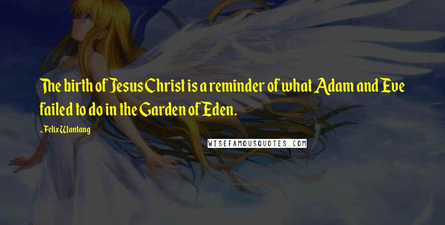 Felix Wantang Quotes: The birth of Jesus Christ is a reminder of what Adam and Eve failed to do in the Garden of Eden.