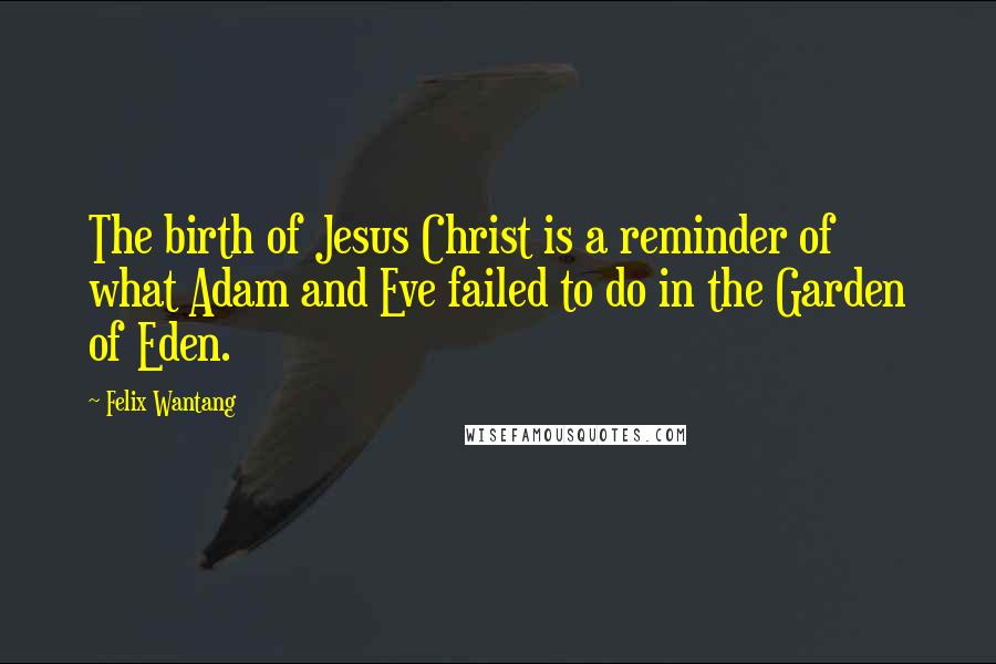 Felix Wantang Quotes: The birth of Jesus Christ is a reminder of what Adam and Eve failed to do in the Garden of Eden.