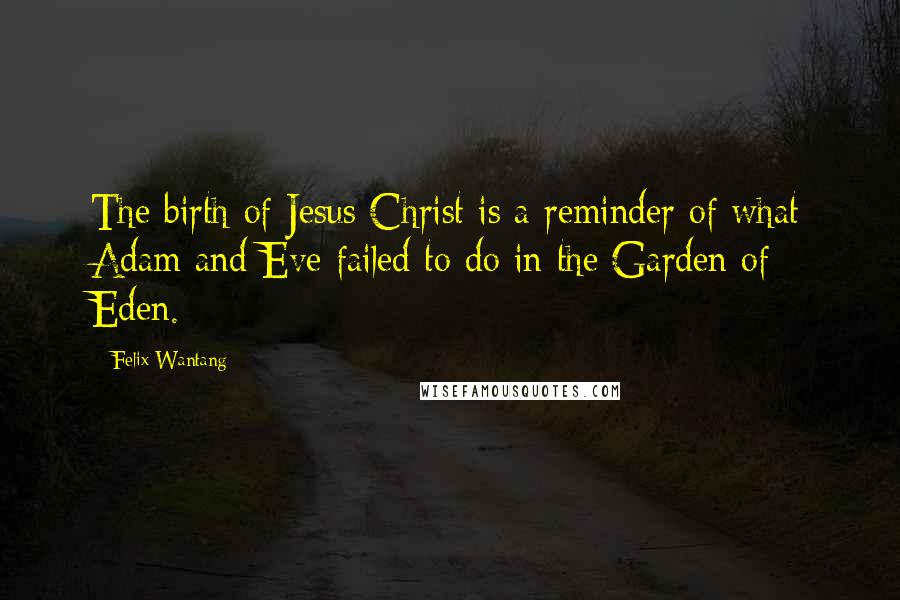 Felix Wantang Quotes: The birth of Jesus Christ is a reminder of what Adam and Eve failed to do in the Garden of Eden.