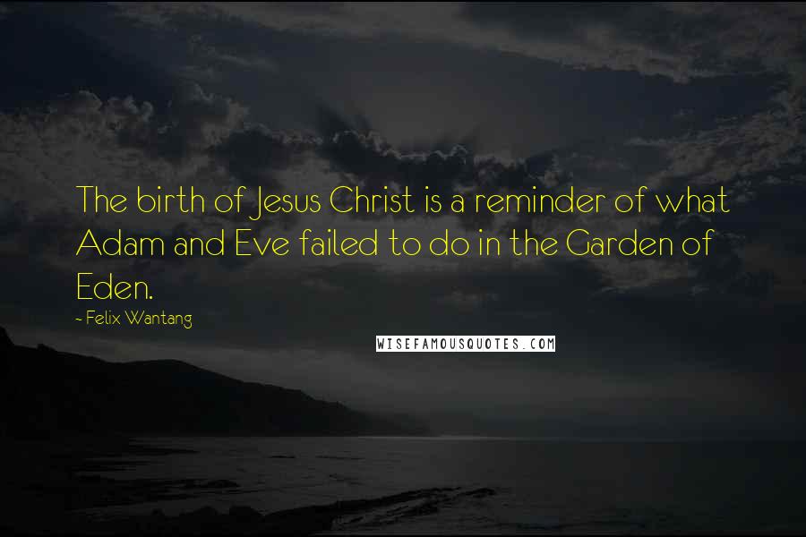 Felix Wantang Quotes: The birth of Jesus Christ is a reminder of what Adam and Eve failed to do in the Garden of Eden.