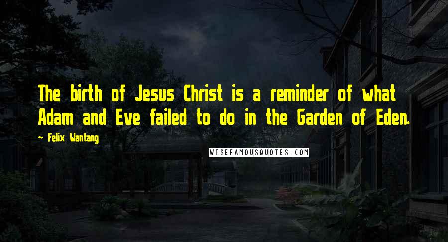 Felix Wantang Quotes: The birth of Jesus Christ is a reminder of what Adam and Eve failed to do in the Garden of Eden.