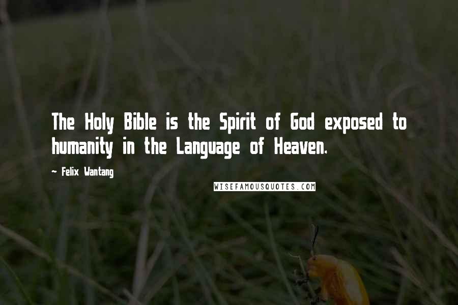 Felix Wantang Quotes: The Holy Bible is the Spirit of God exposed to humanity in the Language of Heaven.
