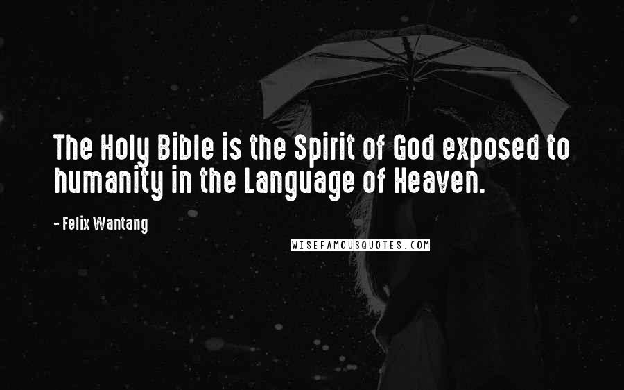 Felix Wantang Quotes: The Holy Bible is the Spirit of God exposed to humanity in the Language of Heaven.
