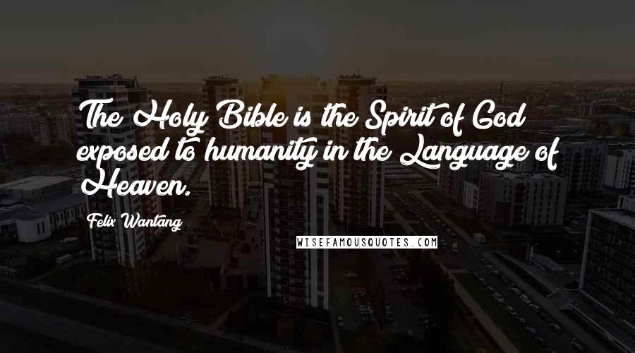 Felix Wantang Quotes: The Holy Bible is the Spirit of God exposed to humanity in the Language of Heaven.