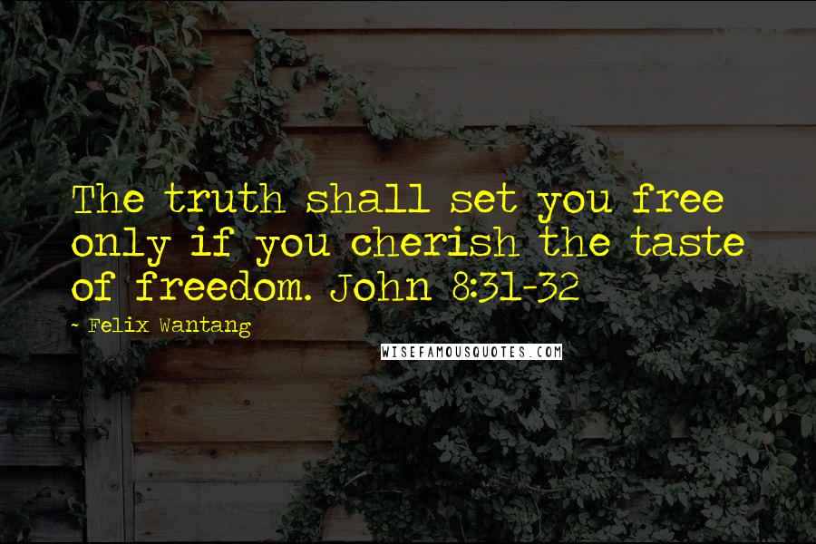 Felix Wantang Quotes: The truth shall set you free only if you cherish the taste of freedom. John 8:31-32