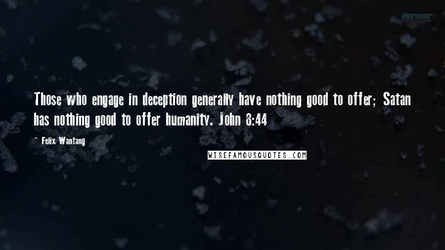 Felix Wantang Quotes: Those who engage in deception generally have nothing good to offer; Satan has nothing good to offer humanity. John 8:44
