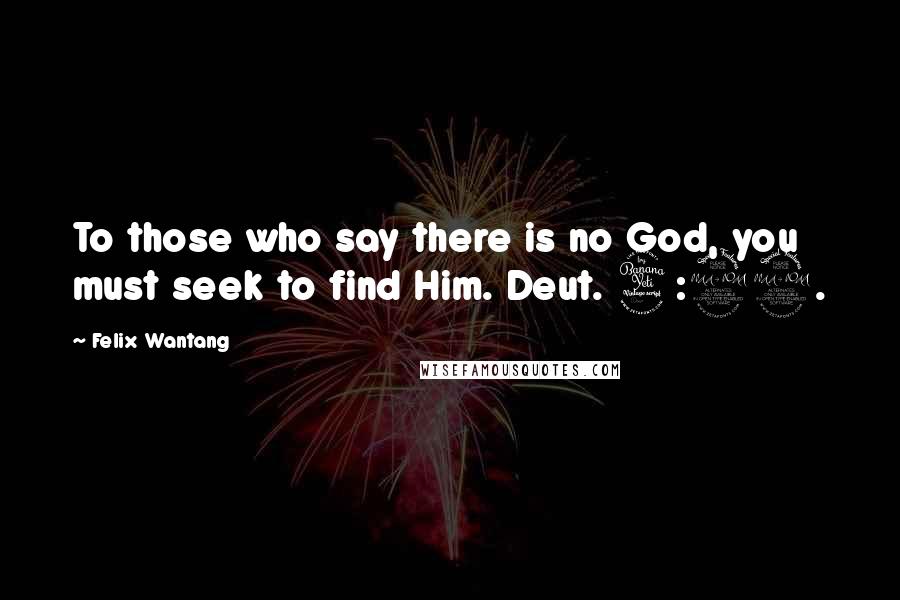 Felix Wantang Quotes: To those who say there is no God, you must seek to find Him. Deut. 4:29.