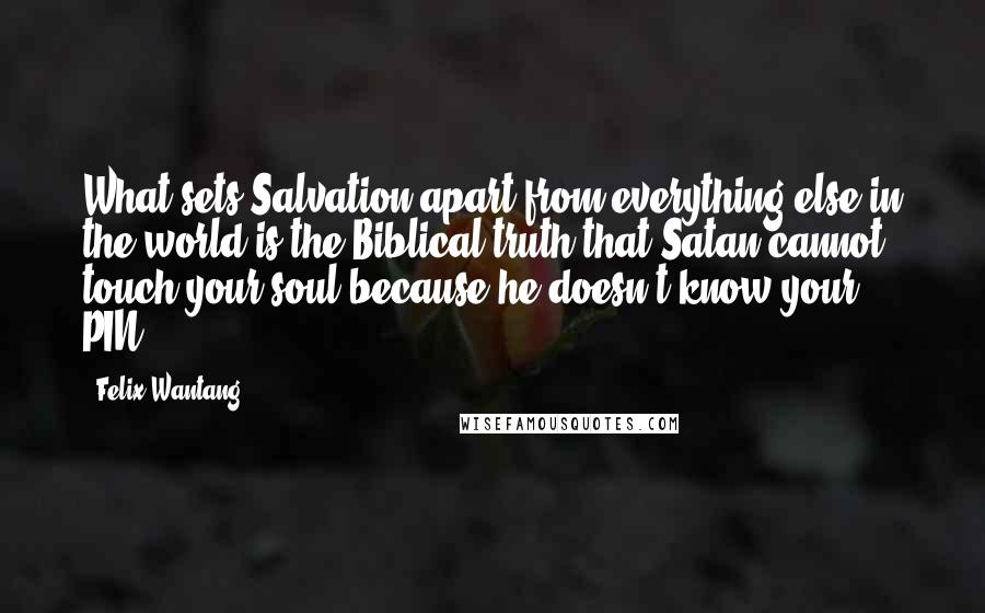 Felix Wantang Quotes: What sets Salvation apart from everything else in the world is the Biblical truth that Satan cannot touch your soul because he doesn't know your PIN.