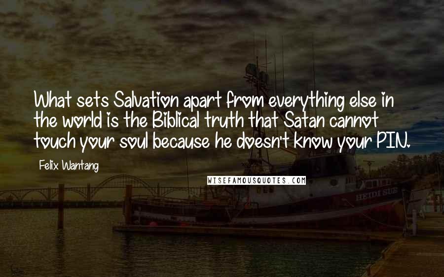 Felix Wantang Quotes: What sets Salvation apart from everything else in the world is the Biblical truth that Satan cannot touch your soul because he doesn't know your PIN.