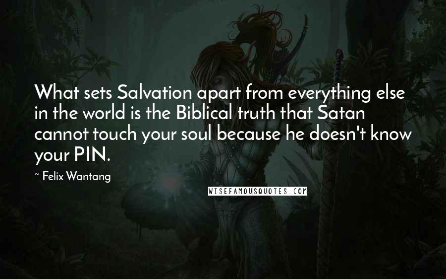 Felix Wantang Quotes: What sets Salvation apart from everything else in the world is the Biblical truth that Satan cannot touch your soul because he doesn't know your PIN.