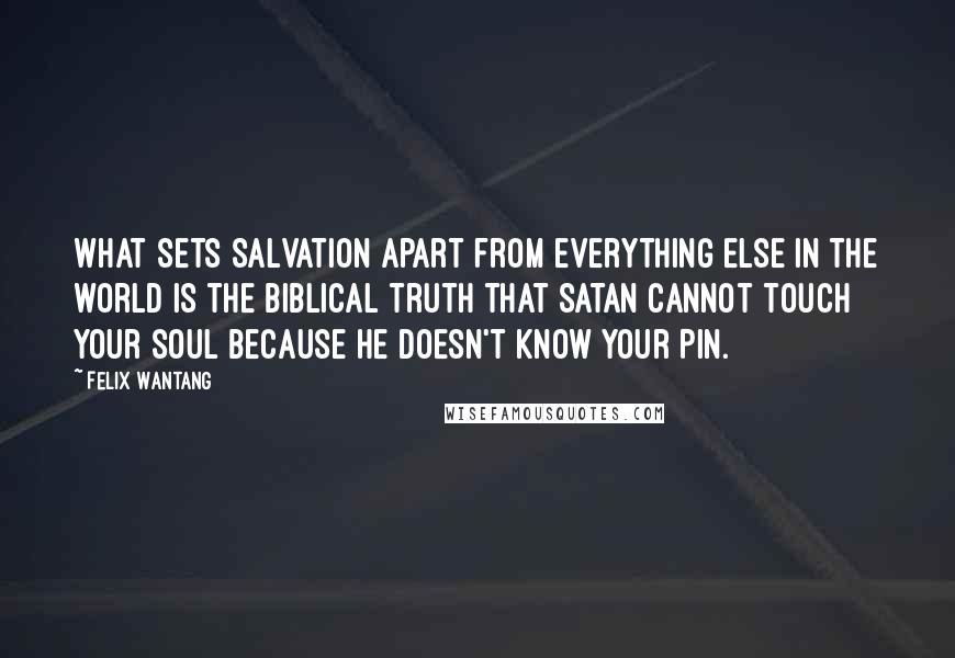 Felix Wantang Quotes: What sets Salvation apart from everything else in the world is the Biblical truth that Satan cannot touch your soul because he doesn't know your PIN.