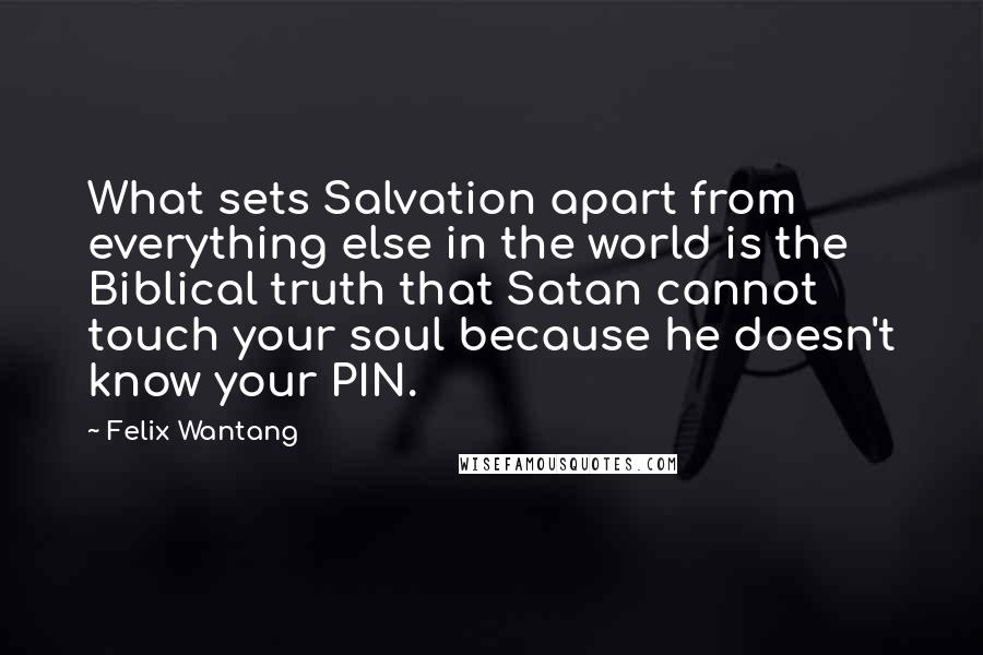 Felix Wantang Quotes: What sets Salvation apart from everything else in the world is the Biblical truth that Satan cannot touch your soul because he doesn't know your PIN.