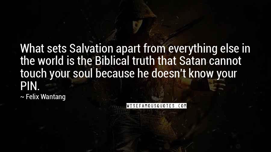 Felix Wantang Quotes: What sets Salvation apart from everything else in the world is the Biblical truth that Satan cannot touch your soul because he doesn't know your PIN.