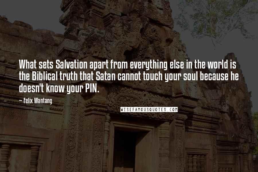 Felix Wantang Quotes: What sets Salvation apart from everything else in the world is the Biblical truth that Satan cannot touch your soul because he doesn't know your PIN.