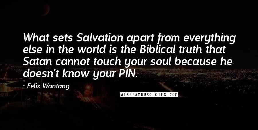 Felix Wantang Quotes: What sets Salvation apart from everything else in the world is the Biblical truth that Satan cannot touch your soul because he doesn't know your PIN.